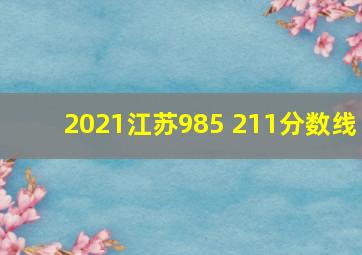 2021江苏985 211分数线